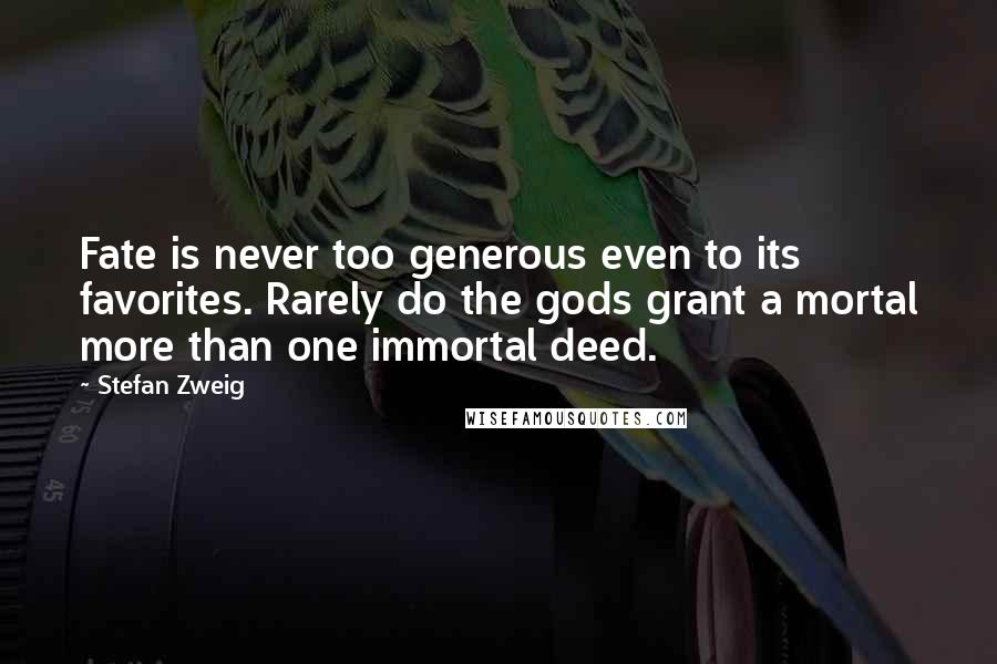 Stefan Zweig Quotes: Fate is never too generous even to its favorites. Rarely do the gods grant a mortal more than one immortal deed.