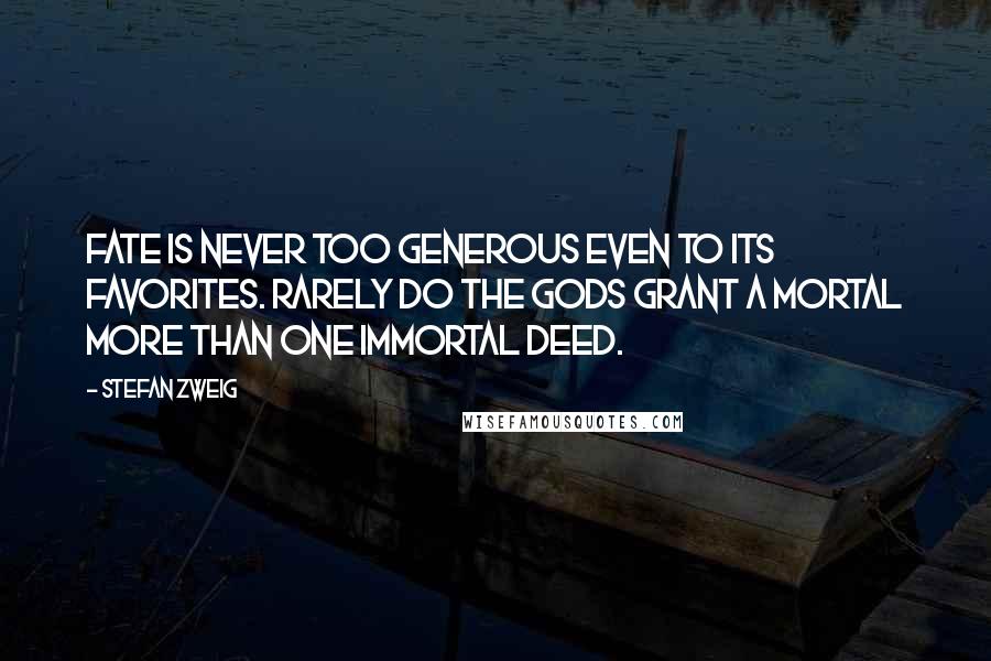 Stefan Zweig Quotes: Fate is never too generous even to its favorites. Rarely do the gods grant a mortal more than one immortal deed.