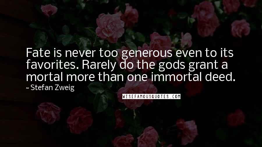 Stefan Zweig Quotes: Fate is never too generous even to its favorites. Rarely do the gods grant a mortal more than one immortal deed.
