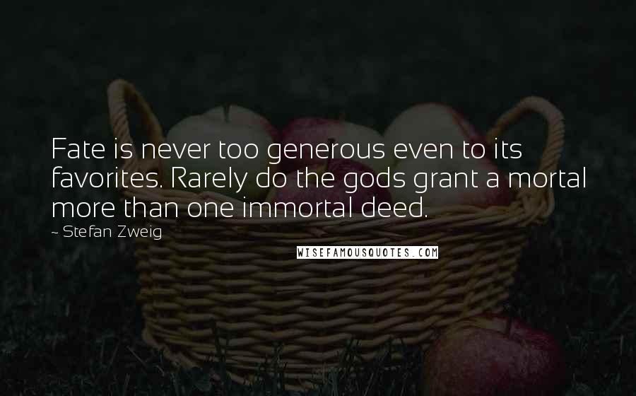 Stefan Zweig Quotes: Fate is never too generous even to its favorites. Rarely do the gods grant a mortal more than one immortal deed.