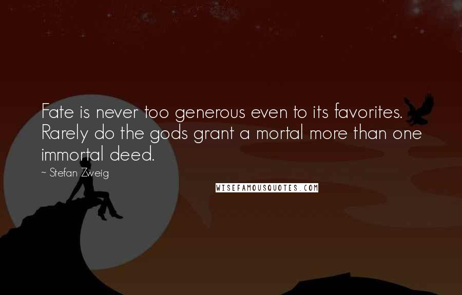 Stefan Zweig Quotes: Fate is never too generous even to its favorites. Rarely do the gods grant a mortal more than one immortal deed.