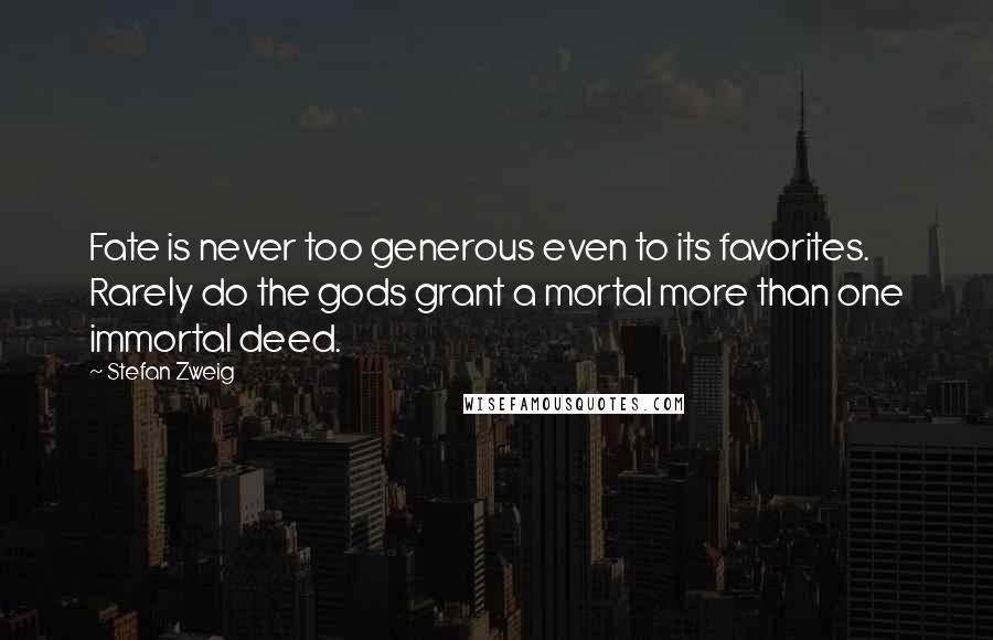 Stefan Zweig Quotes: Fate is never too generous even to its favorites. Rarely do the gods grant a mortal more than one immortal deed.