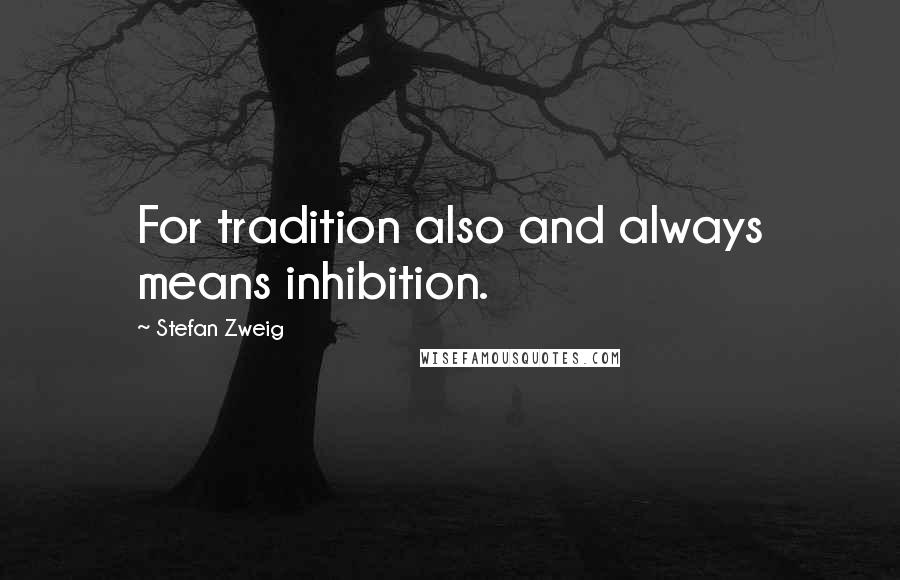Stefan Zweig Quotes: For tradition also and always means inhibition.