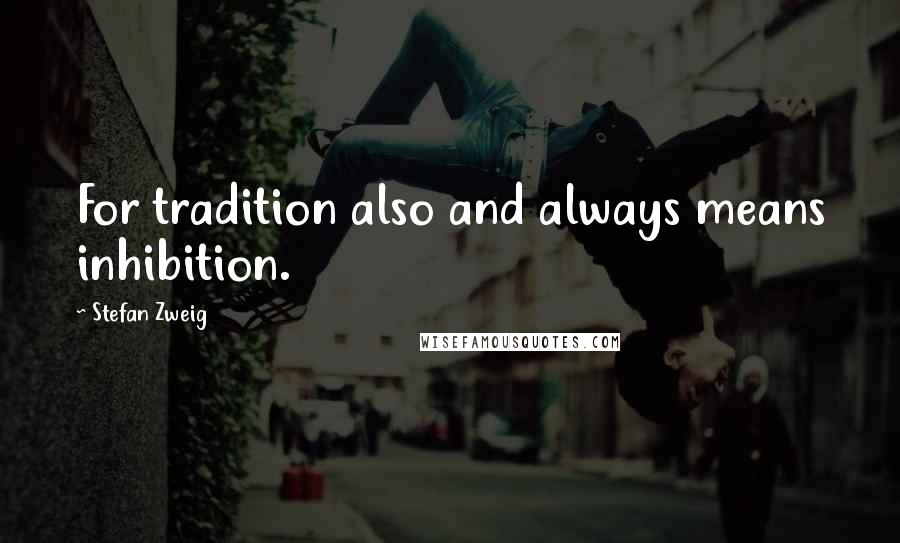 Stefan Zweig Quotes: For tradition also and always means inhibition.
