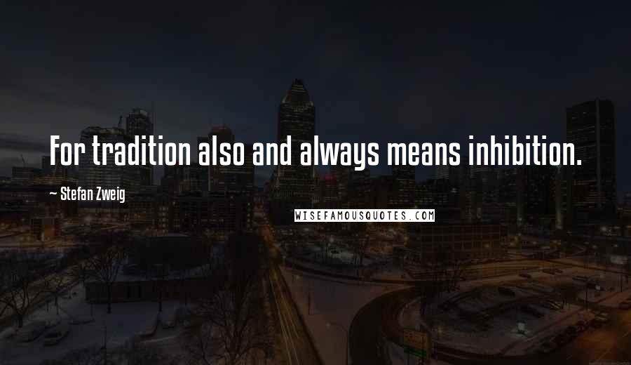 Stefan Zweig Quotes: For tradition also and always means inhibition.
