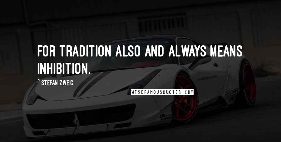Stefan Zweig Quotes: For tradition also and always means inhibition.
