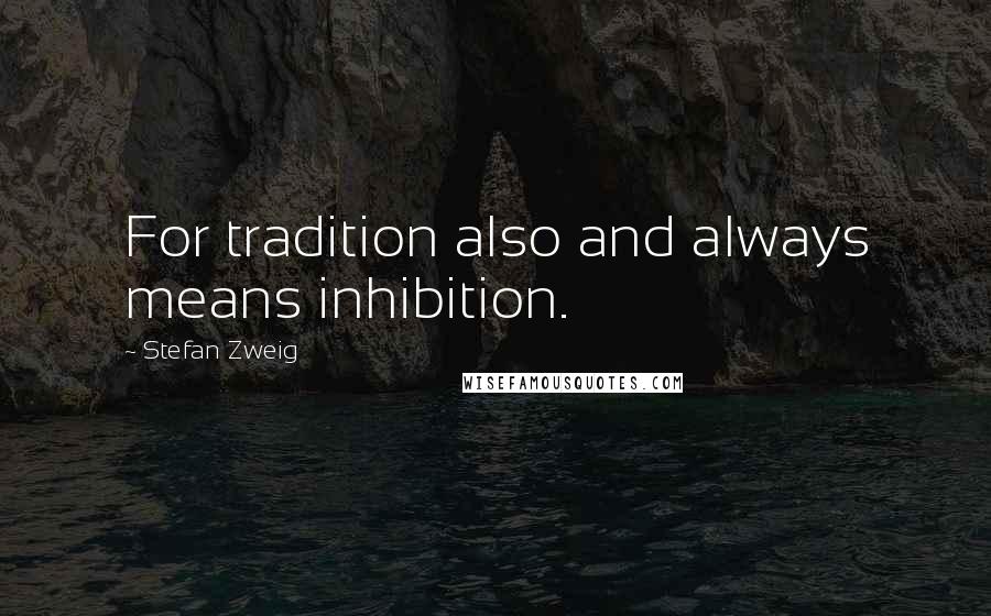 Stefan Zweig Quotes: For tradition also and always means inhibition.