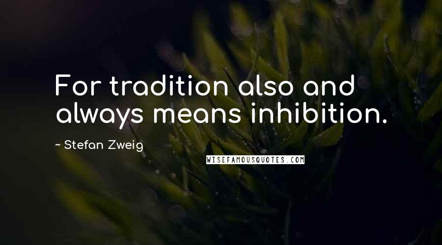 Stefan Zweig Quotes: For tradition also and always means inhibition.