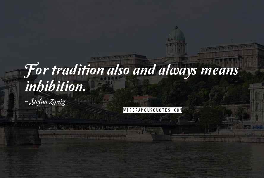 Stefan Zweig Quotes: For tradition also and always means inhibition.