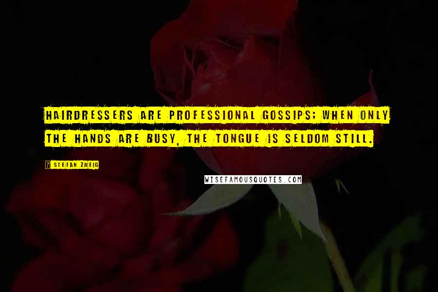 Stefan Zweig Quotes: Hairdressers are professional gossips; when only the hands are busy, the tongue is seldom still.