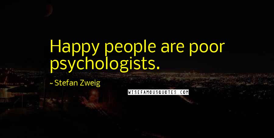 Stefan Zweig Quotes: Happy people are poor psychologists.