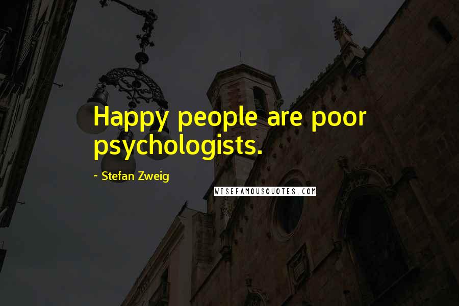 Stefan Zweig Quotes: Happy people are poor psychologists.