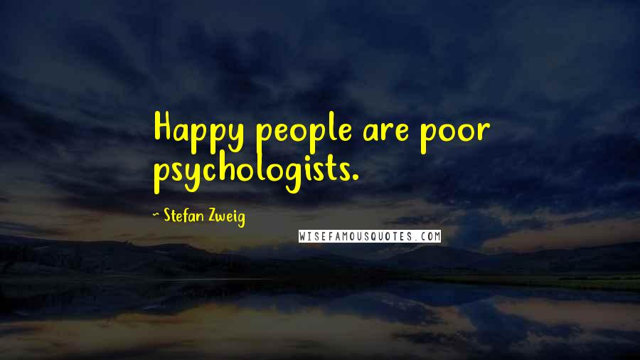 Stefan Zweig Quotes: Happy people are poor psychologists.