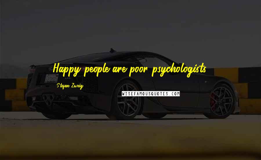 Stefan Zweig Quotes: Happy people are poor psychologists.