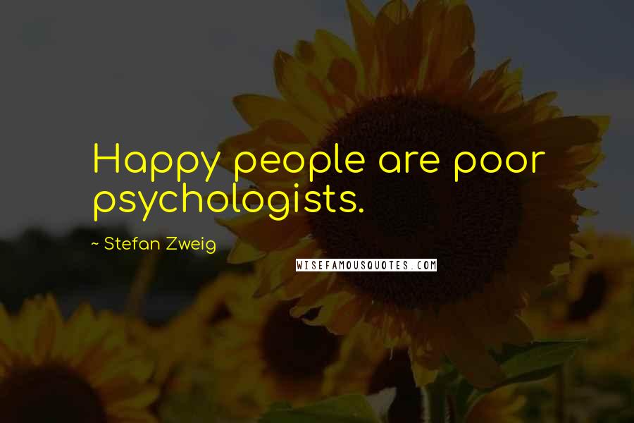 Stefan Zweig Quotes: Happy people are poor psychologists.