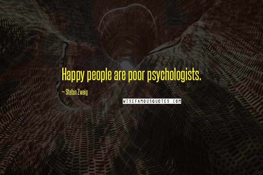 Stefan Zweig Quotes: Happy people are poor psychologists.