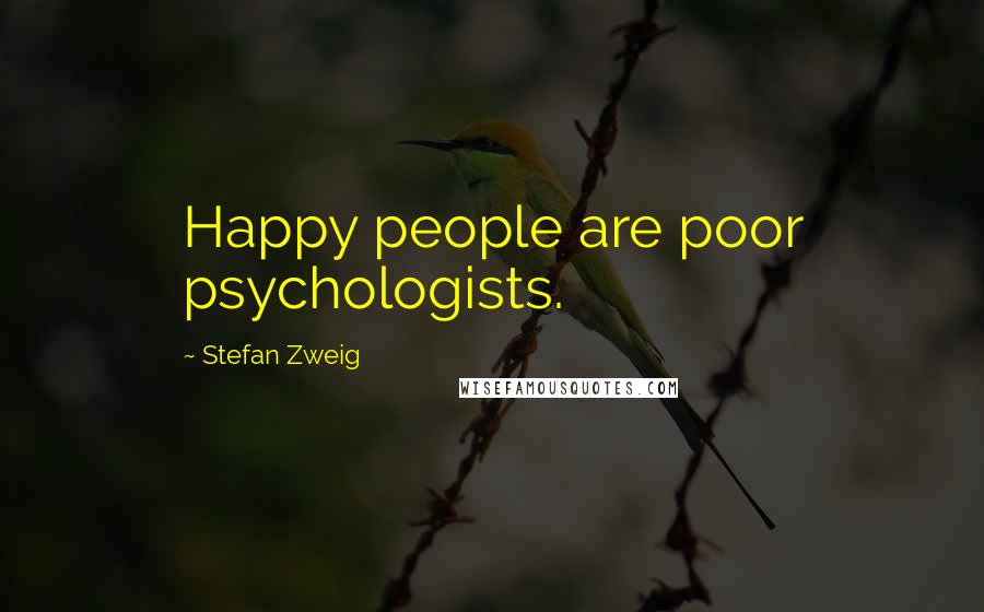 Stefan Zweig Quotes: Happy people are poor psychologists.