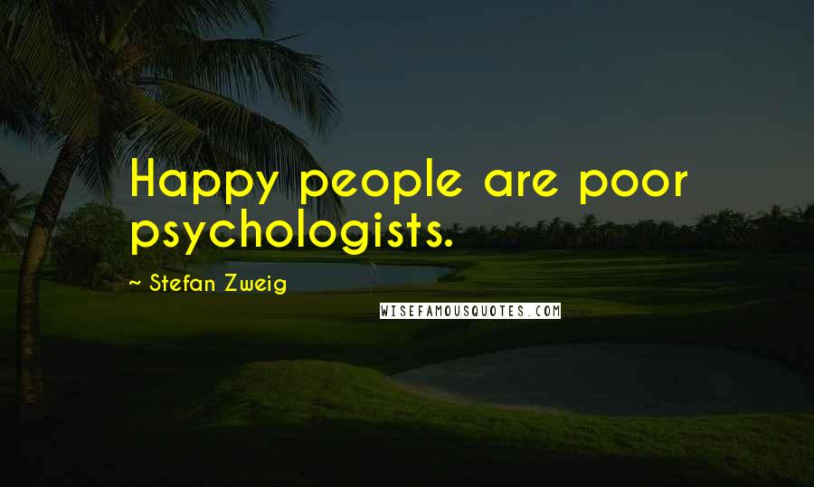 Stefan Zweig Quotes: Happy people are poor psychologists.