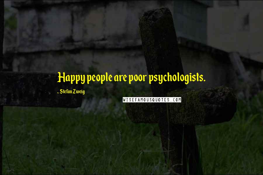 Stefan Zweig Quotes: Happy people are poor psychologists.