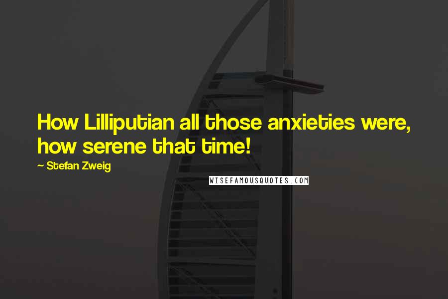 Stefan Zweig Quotes: How Lilliputian all those anxieties were, how serene that time!