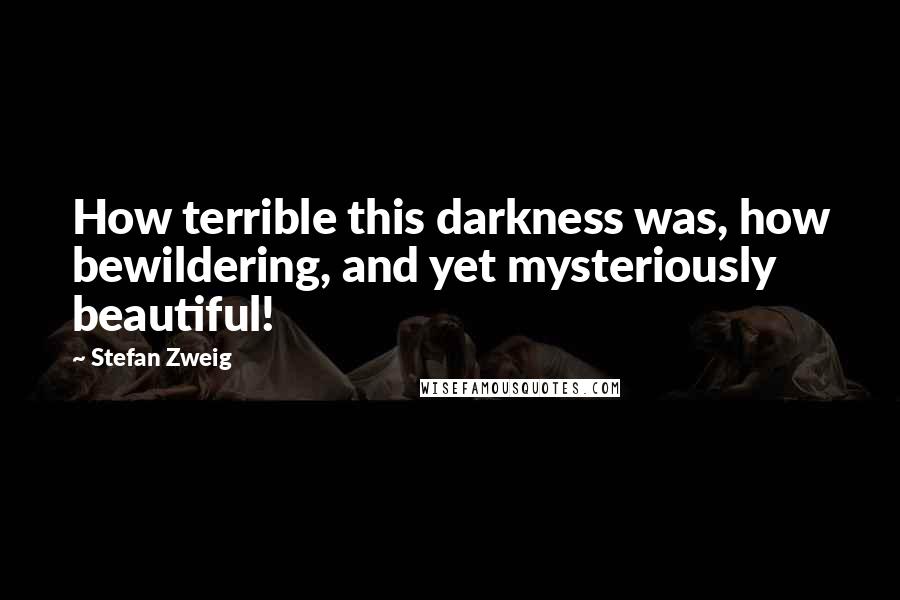 Stefan Zweig Quotes: How terrible this darkness was, how bewildering, and yet mysteriously beautiful!