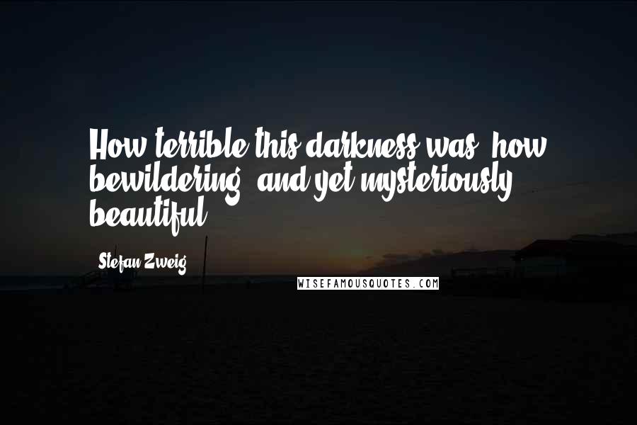 Stefan Zweig Quotes: How terrible this darkness was, how bewildering, and yet mysteriously beautiful!