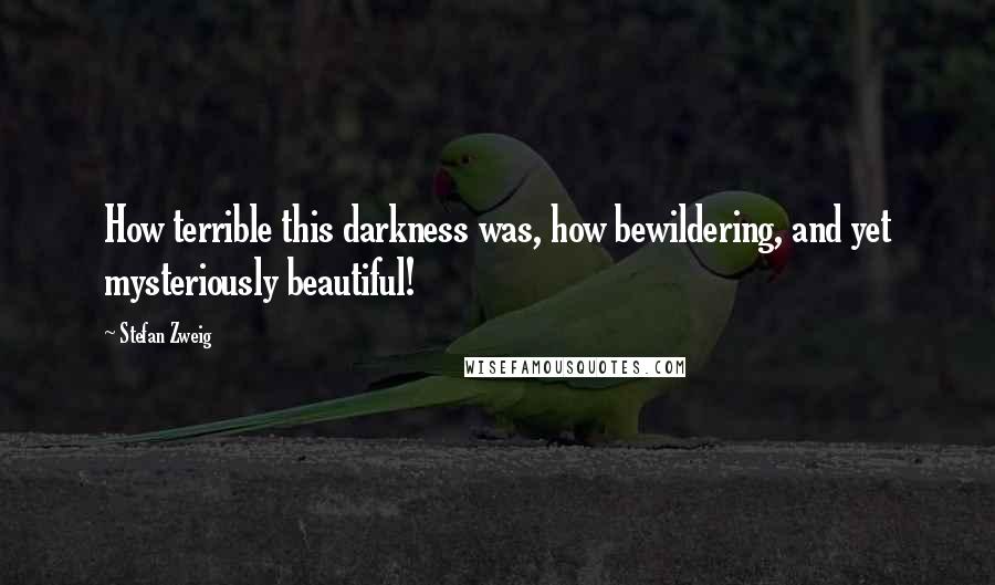 Stefan Zweig Quotes: How terrible this darkness was, how bewildering, and yet mysteriously beautiful!