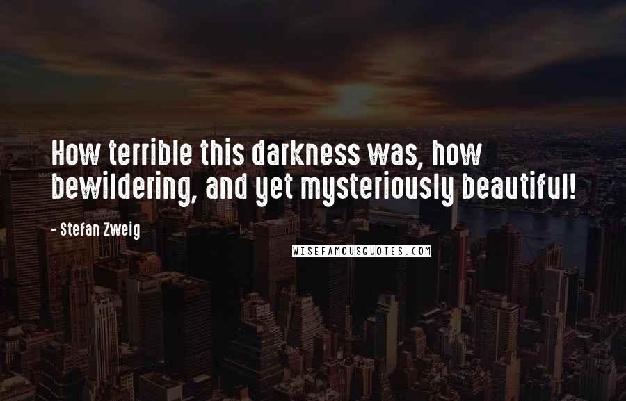 Stefan Zweig Quotes: How terrible this darkness was, how bewildering, and yet mysteriously beautiful!