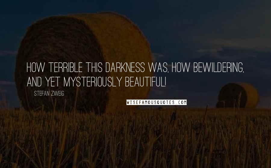 Stefan Zweig Quotes: How terrible this darkness was, how bewildering, and yet mysteriously beautiful!