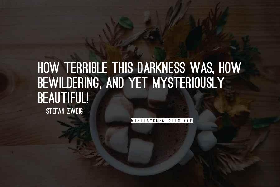 Stefan Zweig Quotes: How terrible this darkness was, how bewildering, and yet mysteriously beautiful!
