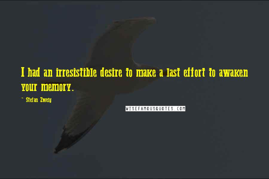 Stefan Zweig Quotes: I had an irresistible desire to make a last effort to awaken your memory.