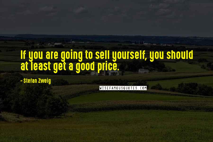 Stefan Zweig Quotes: If you are going to sell yourself, you should at least get a good price.