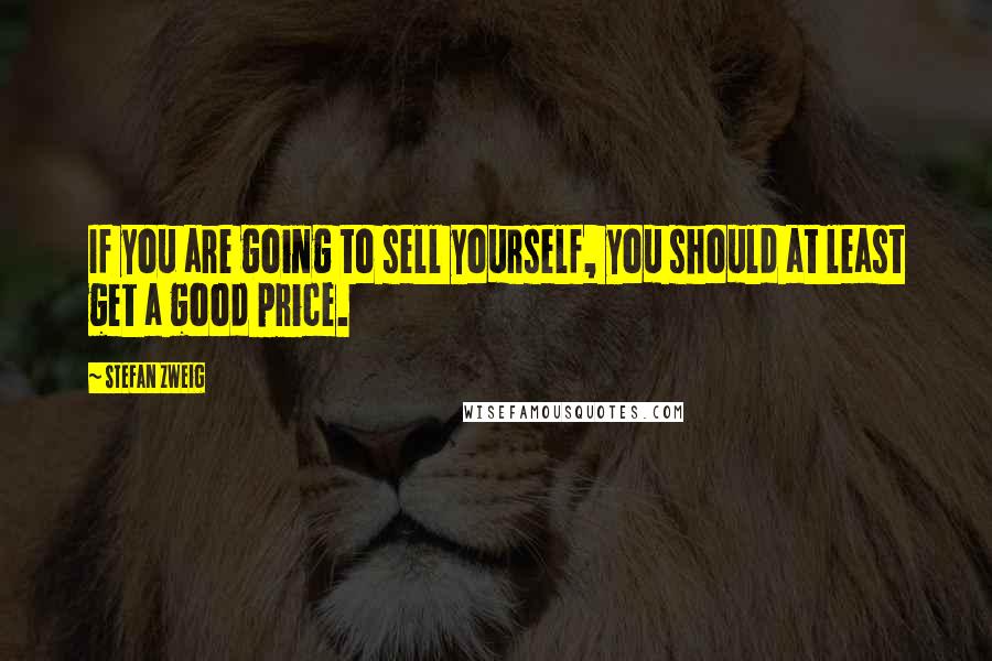 Stefan Zweig Quotes: If you are going to sell yourself, you should at least get a good price.