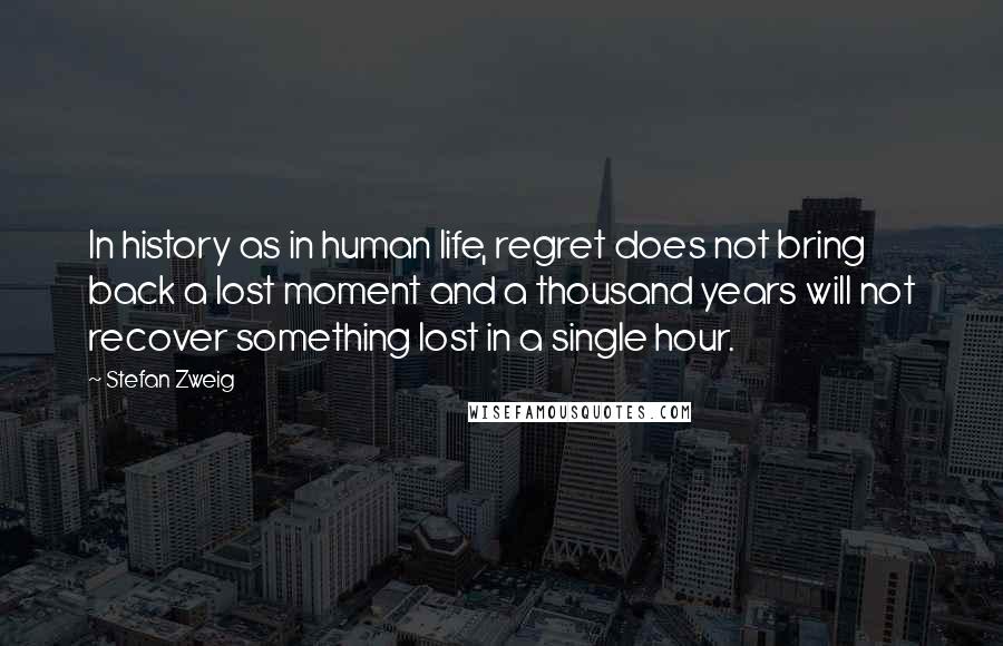 Stefan Zweig Quotes: In history as in human life, regret does not bring back a lost moment and a thousand years will not recover something lost in a single hour.