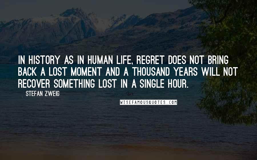 Stefan Zweig Quotes: In history as in human life, regret does not bring back a lost moment and a thousand years will not recover something lost in a single hour.