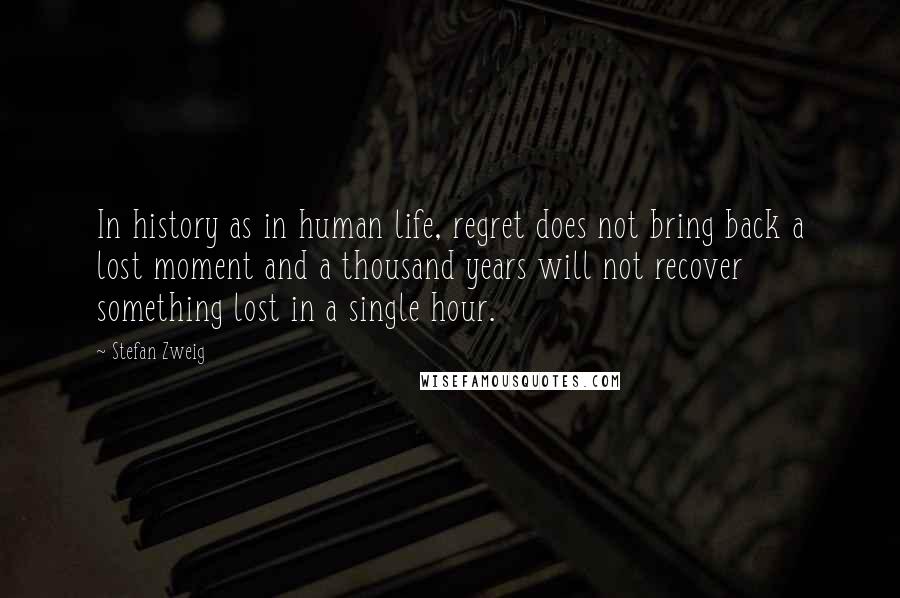 Stefan Zweig Quotes: In history as in human life, regret does not bring back a lost moment and a thousand years will not recover something lost in a single hour.