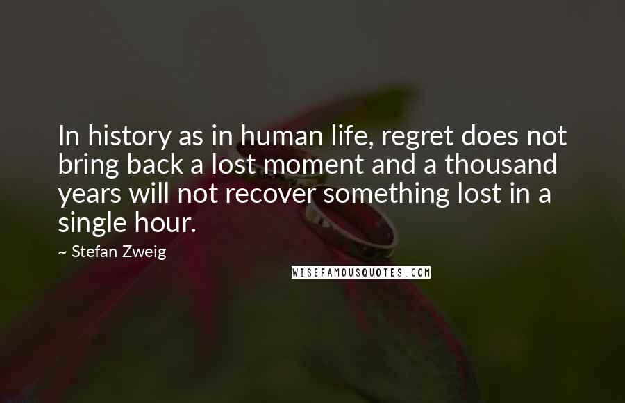 Stefan Zweig Quotes: In history as in human life, regret does not bring back a lost moment and a thousand years will not recover something lost in a single hour.