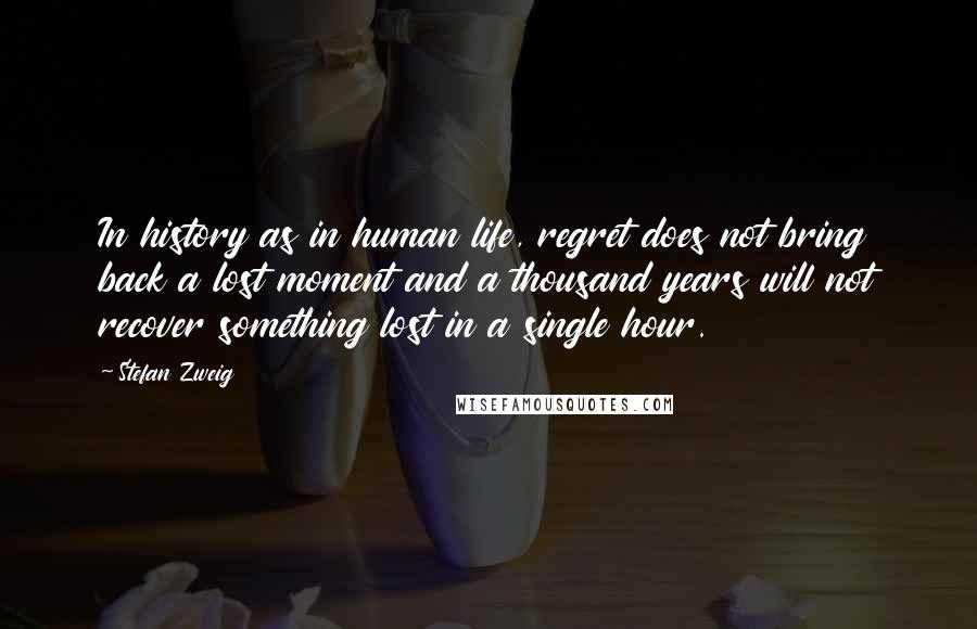 Stefan Zweig Quotes: In history as in human life, regret does not bring back a lost moment and a thousand years will not recover something lost in a single hour.