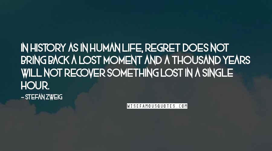 Stefan Zweig Quotes: In history as in human life, regret does not bring back a lost moment and a thousand years will not recover something lost in a single hour.