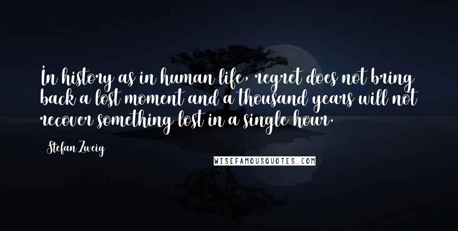 Stefan Zweig Quotes: In history as in human life, regret does not bring back a lost moment and a thousand years will not recover something lost in a single hour.