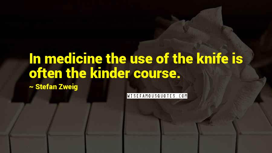 Stefan Zweig Quotes: In medicine the use of the knife is often the kinder course.
