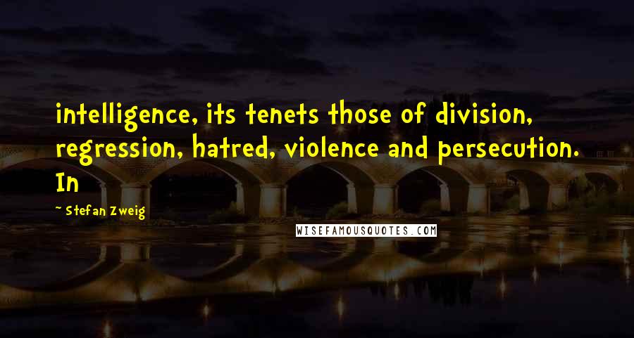 Stefan Zweig Quotes: intelligence, its tenets those of division, regression, hatred, violence and persecution. In