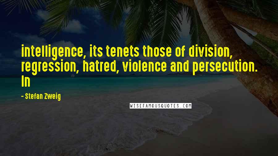 Stefan Zweig Quotes: intelligence, its tenets those of division, regression, hatred, violence and persecution. In