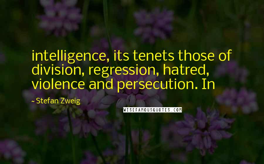 Stefan Zweig Quotes: intelligence, its tenets those of division, regression, hatred, violence and persecution. In