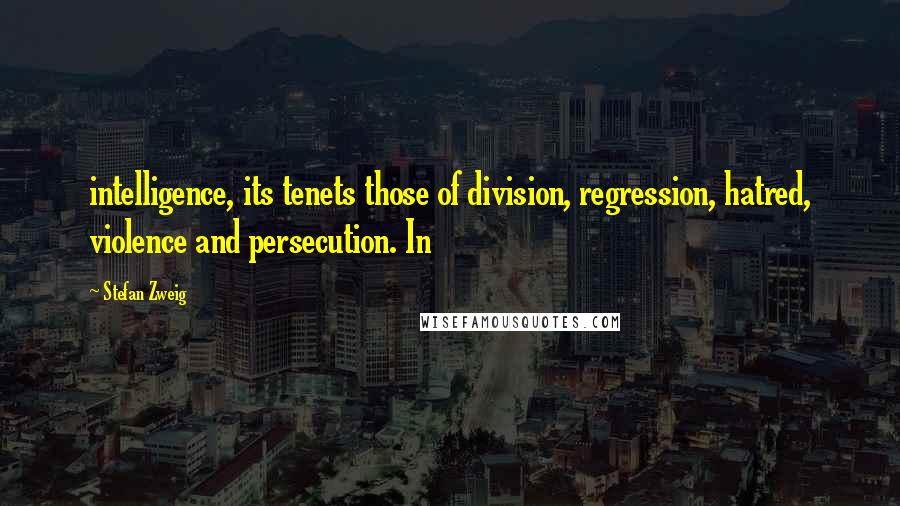 Stefan Zweig Quotes: intelligence, its tenets those of division, regression, hatred, violence and persecution. In