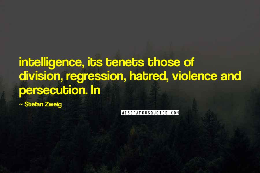 Stefan Zweig Quotes: intelligence, its tenets those of division, regression, hatred, violence and persecution. In