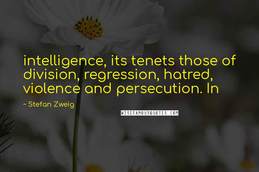 Stefan Zweig Quotes: intelligence, its tenets those of division, regression, hatred, violence and persecution. In