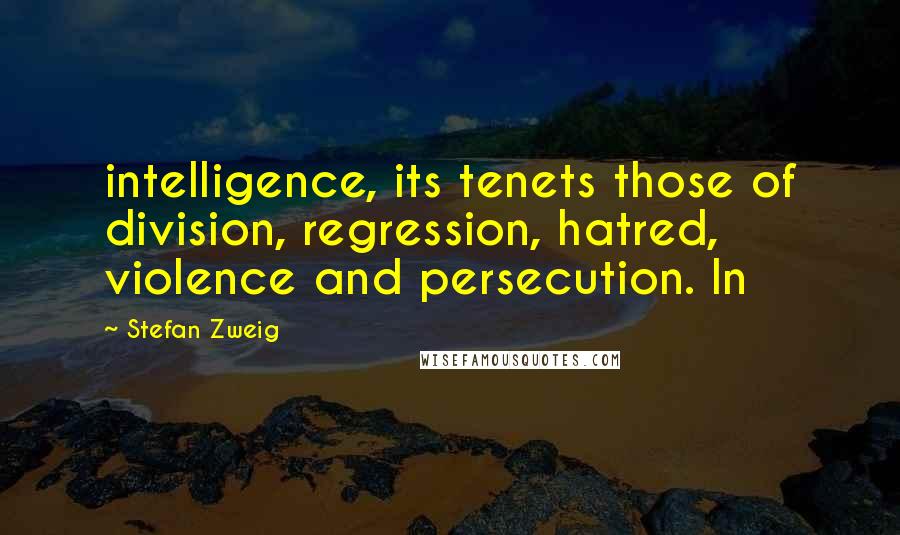 Stefan Zweig Quotes: intelligence, its tenets those of division, regression, hatred, violence and persecution. In