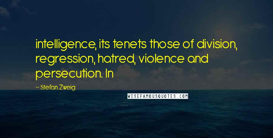Stefan Zweig Quotes: intelligence, its tenets those of division, regression, hatred, violence and persecution. In