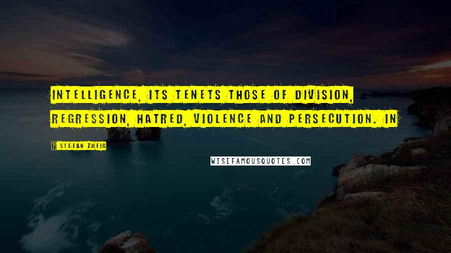 Stefan Zweig Quotes: intelligence, its tenets those of division, regression, hatred, violence and persecution. In